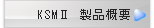 KSMⅡ 製品概要